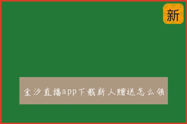 金沙直播app下载新人赠送怎么领
