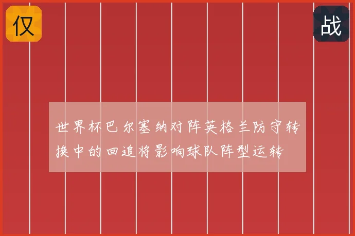 世界杯巴尔塞纳对阵英格兰防守转换中的回追将影响球队阵型运转