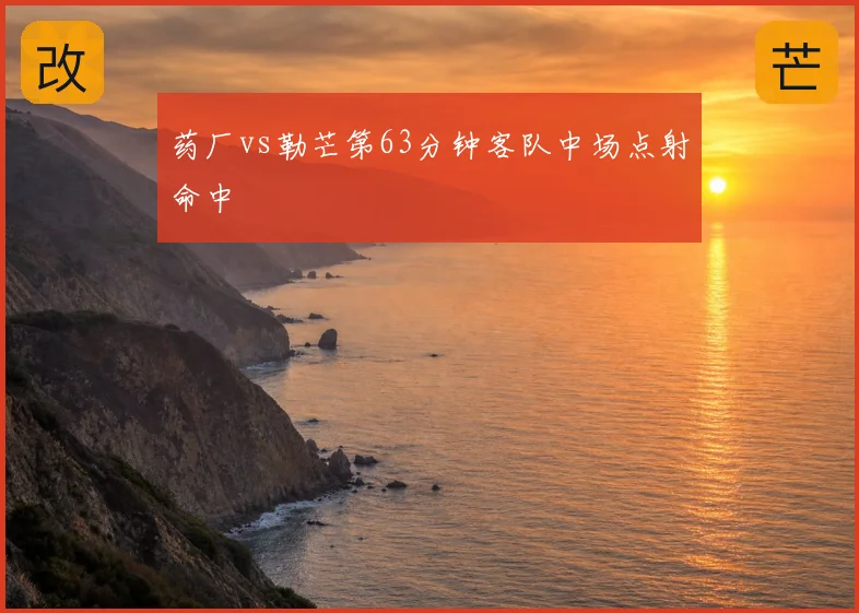 药厂vs勒芒第63分钟客队中场点射命中