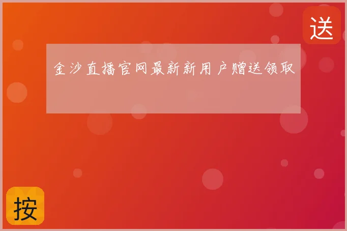 金沙直播官网最新新用户赠送领取