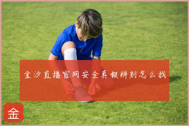 金沙直播官网安全真假辨别怎么找