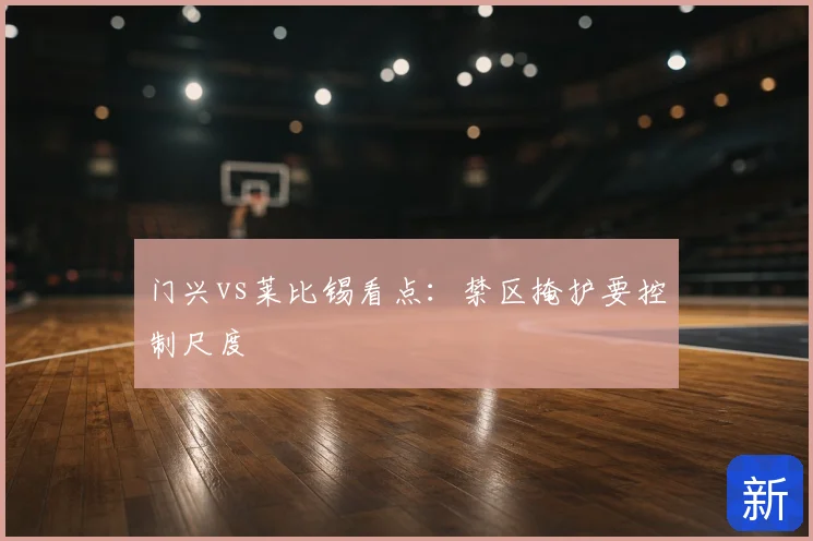 门兴vs莱比锡看点：禁区掩护要控制尺度
