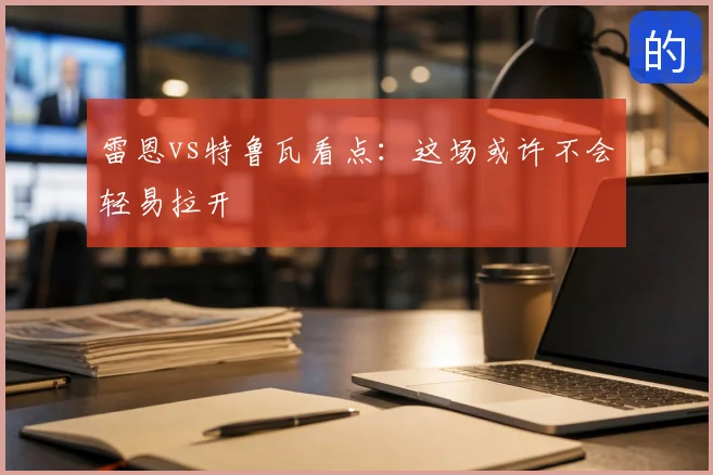 雷恩vs特鲁瓦看点:这场或许不会轻易拉开