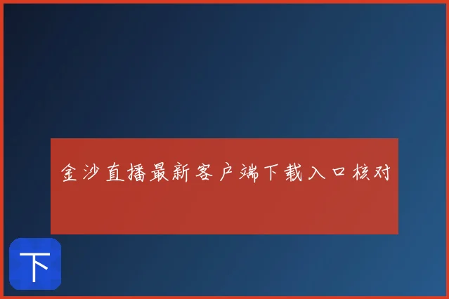 金沙直播最新客户端下载入口核对