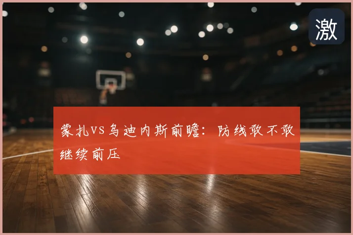 蒙扎vs乌迪内斯前瞻:防线敢不敢继续前压
