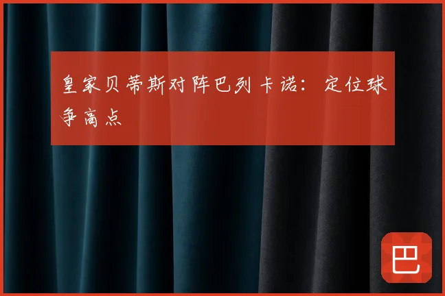 皇家贝蒂斯对阵巴列卡诺：定位球争高点